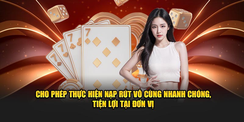 Cho phép thực hiện nạp rút vô cùng nhanh chóng, tiện lợi tại đơn vị