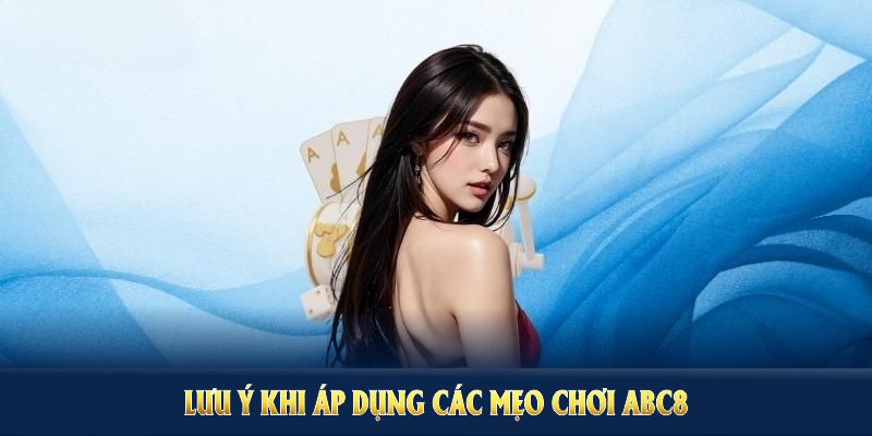 Những lưu ý khi áp dụng các mẹo chơi ABC8