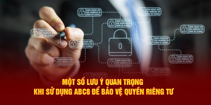 Một số lưu ý quan trọng khi sử dụng ABC8 để bảo vệ quyền riêng tư