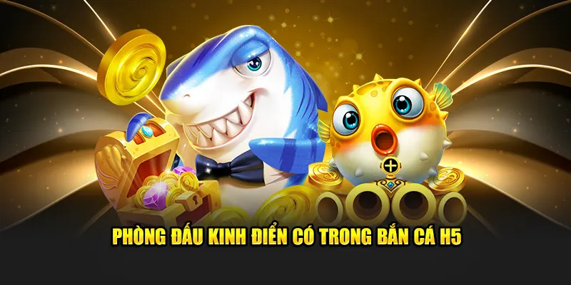 Phòng đấu kinh điển có trong bắn cá H5