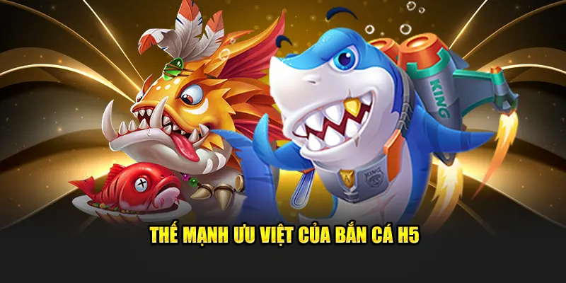 Thế mạnh ưu việt của bắn cá H5